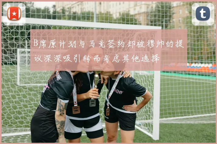 B席原计划与马竞签约却被穆帅的提议深深吸引转而考虑其他选择