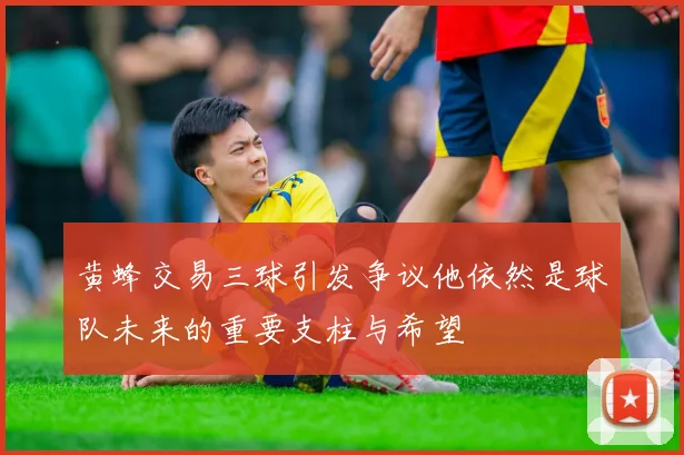 黄蜂交易三球引发争议他依然是球队未来的重要支柱与希望
