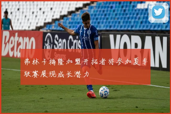 弗林卡梅隆加盟开拓者将参加夏季联赛展现成长潜力