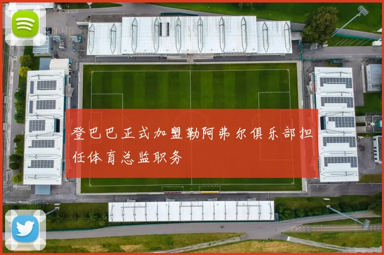 登巴巴正式加盟勒阿弗尔俱乐部担任体育总监职务