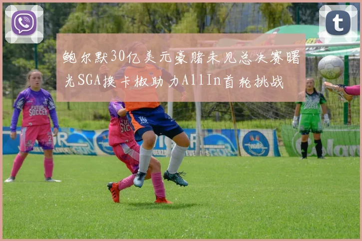 鲍尔默30亿美元豪赌未见总决赛曙光SGA换卡椒助力AllIn首轮挑战