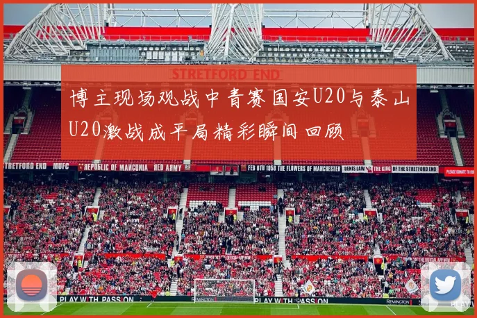 博主现场观战中青赛国安U20与泰山U20激战成平局精彩瞬间回顾