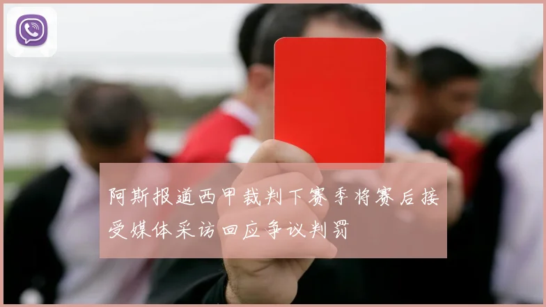 阿斯报道西甲裁判下赛季将赛后接受媒体采访回应争议判罚