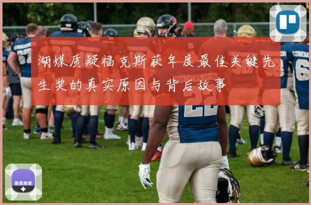 湖媒质疑福克斯获年度最佳关键先生奖的真实原因与背后故事